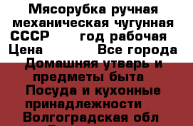 Мясорубка ручная механическая чугунная СССР 1973 год рабочая › Цена ­ 1 500 - Все города Домашняя утварь и предметы быта » Посуда и кухонные принадлежности   . Волгоградская обл.,Волгоград г.